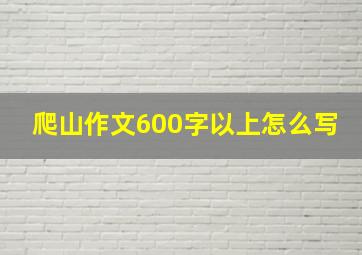 爬山作文600字以上怎么写