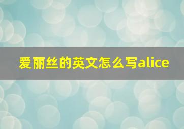 爱丽丝的英文怎么写alice