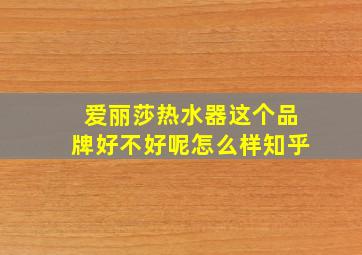 爱丽莎热水器这个品牌好不好呢怎么样知乎