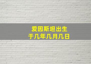 爱因斯坦出生于几年几月几日