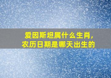 爱因斯坦属什么生肖,农历日期是哪天出生的