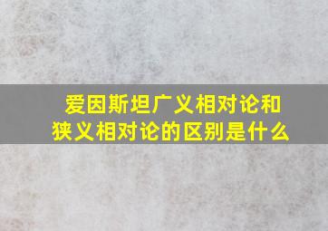 爱因斯坦广义相对论和狭义相对论的区别是什么