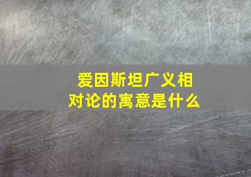 爱因斯坦广义相对论的寓意是什么