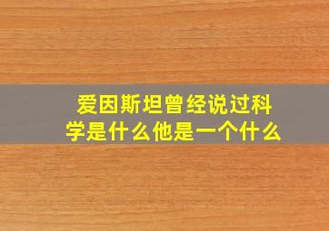 爱因斯坦曾经说过科学是什么他是一个什么