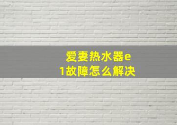 爱妻热水器e1故障怎么解决