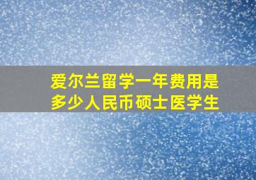 爱尔兰留学一年费用是多少人民币硕士医学生