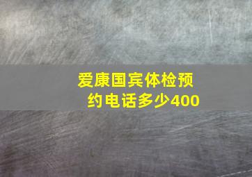 爱康国宾体检预约电话多少400