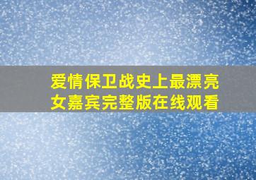 爱情保卫战史上最漂亮女嘉宾完整版在线观看