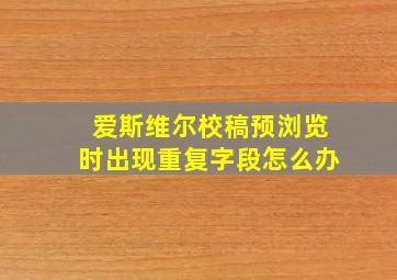 爱斯维尔校稿预浏览时出现重复字段怎么办