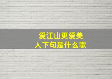 爱江山更爱美人下句是什么歌