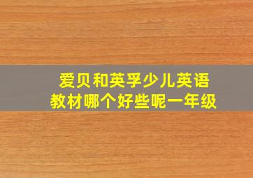 爱贝和英孚少儿英语教材哪个好些呢一年级