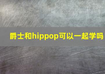 爵士和hippop可以一起学吗