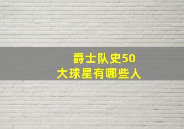 爵士队史50大球星有哪些人