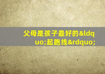 父母是孩子最好的“起跑线”