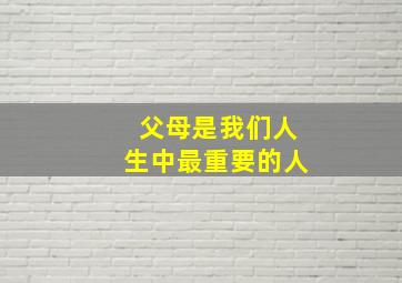 父母是我们人生中最重要的人