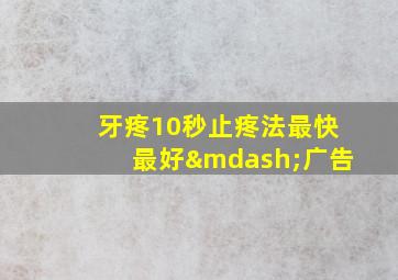 牙疼10秒止疼法最快最好—广告