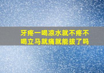 牙疼一喝凉水就不疼不喝立马就痛就能拔了吗