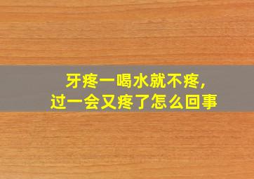 牙疼一喝水就不疼,过一会又疼了怎么回事