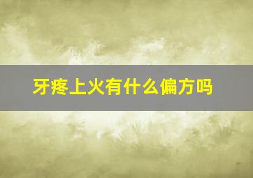 牙疼上火有什么偏方吗