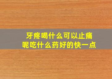 牙疼喝什么可以止痛呢吃什么药好的快一点