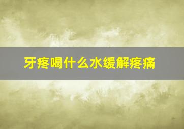 牙疼喝什么水缓解疼痛