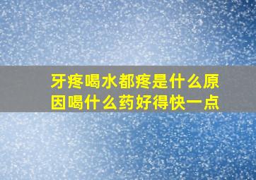 牙疼喝水都疼是什么原因喝什么药好得快一点