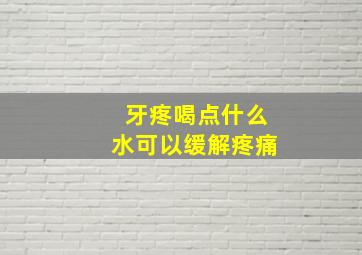 牙疼喝点什么水可以缓解疼痛