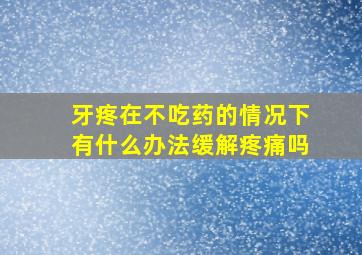 牙疼在不吃药的情况下有什么办法缓解疼痛吗