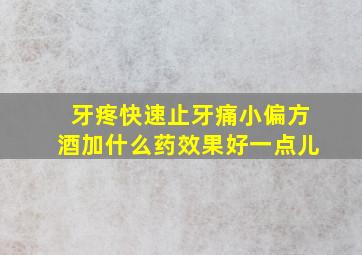 牙疼快速止牙痛小偏方酒加什么药效果好一点儿