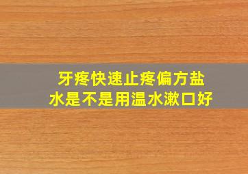 牙疼快速止疼偏方盐水是不是用温水漱口好