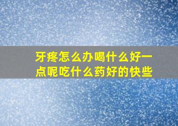 牙疼怎么办喝什么好一点呢吃什么药好的快些