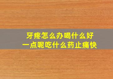 牙疼怎么办喝什么好一点呢吃什么药止痛快