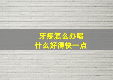 牙疼怎么办喝什么好得快一点