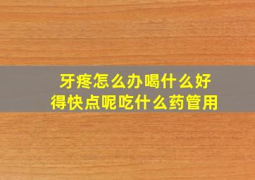 牙疼怎么办喝什么好得快点呢吃什么药管用