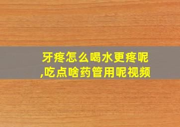 牙疼怎么喝水更疼呢,吃点啥药管用呢视频