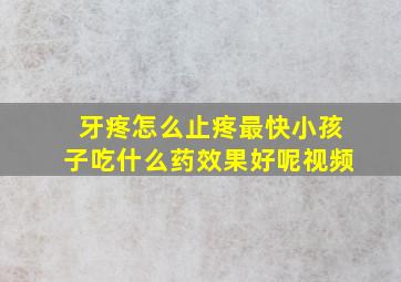 牙疼怎么止疼最快小孩子吃什么药效果好呢视频