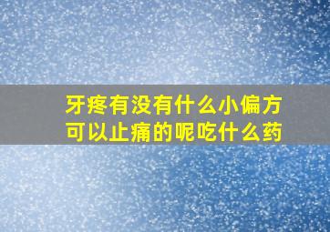 牙疼有没有什么小偏方可以止痛的呢吃什么药