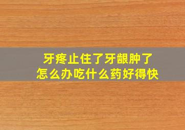 牙疼止住了牙龈肿了怎么办吃什么药好得快