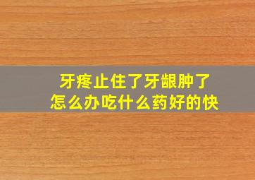 牙疼止住了牙龈肿了怎么办吃什么药好的快