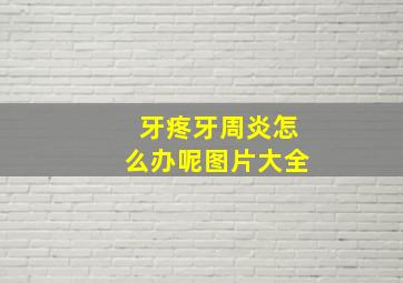 牙疼牙周炎怎么办呢图片大全