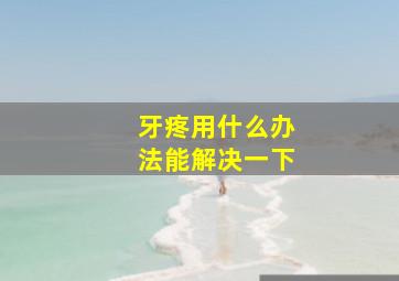 牙疼用什么办法能解决一下