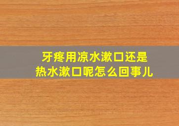 牙疼用凉水漱口还是热水漱口呢怎么回事儿