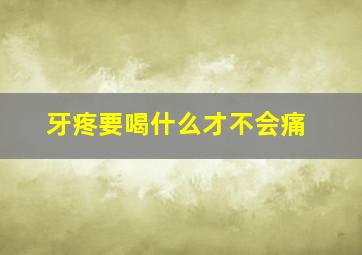 牙疼要喝什么才不会痛