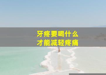 牙疼要喝什么才能减轻疼痛