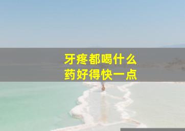 牙疼都喝什么药好得快一点