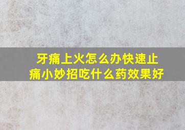 牙痛上火怎么办快速止痛小妙招吃什么药效果好