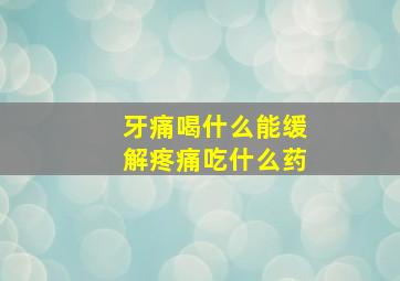 牙痛喝什么能缓解疼痛吃什么药