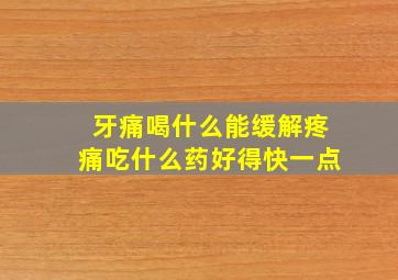 牙痛喝什么能缓解疼痛吃什么药好得快一点