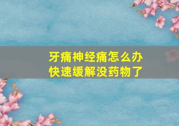 牙痛神经痛怎么办快速缓解没药物了