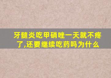 牙髓炎吃甲硝唑一天就不疼了,还要继续吃药吗为什么